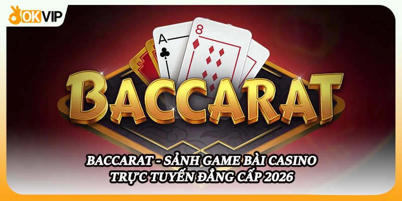 Baccarat - Sảnh Game Bài Casino Trực Tuyến Đẳng Cấp 2026