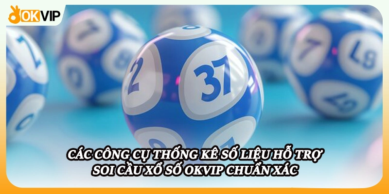 Các công cụ thống kê số liệu hỗ trợ soi cầu xổ số OKVIP chuẩn xác