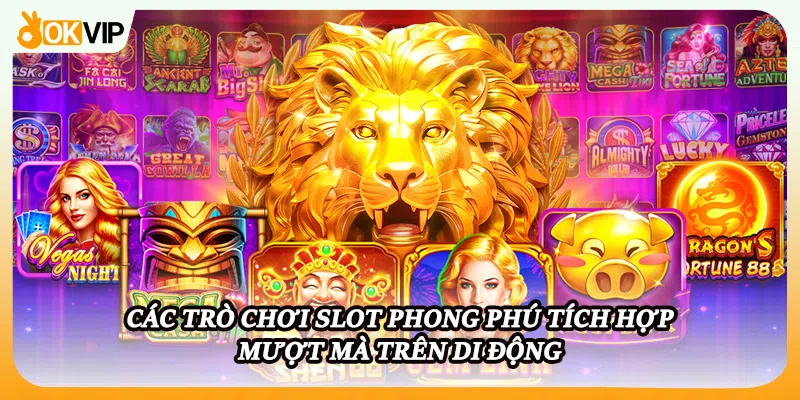 Các trò chơi slot phong phú tích hợp mượt mà trên di động