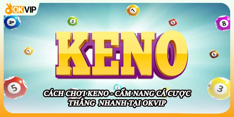Cách Chơi Keno - Cẩm Nang Cá Cược Thắng Nhanh Tại OKVIP