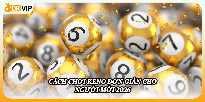 Cách chơi keno đơn giản cho người mới 2026