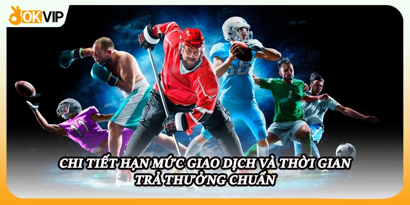 Chi tiết hạn mức giao dịch và thời gian trả thưởng chuẩn