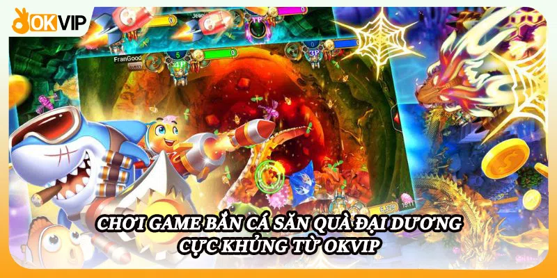 Chơi game bắn cá săn quà đại dương cực khủng từ OKVIP