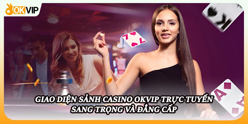 Giao diện sảnh Casino OKVIP trực tuyến sang trọng và đẳng cấp
