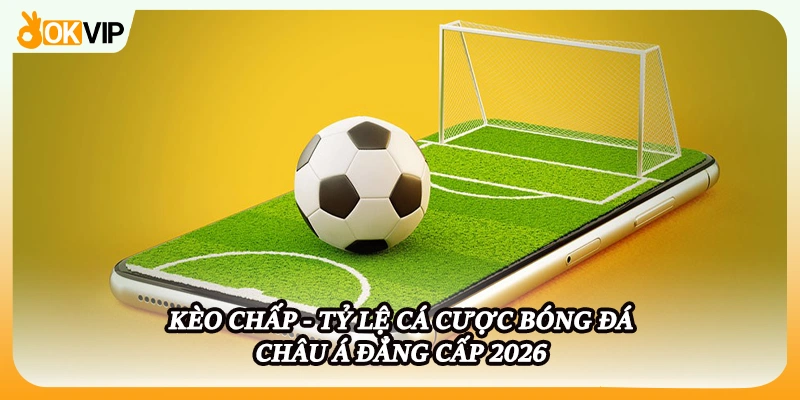 Kèo Chấp - Tỷ Lệ Cá Cược Bóng Đá Châu Á Đẳng Cấp 2026
