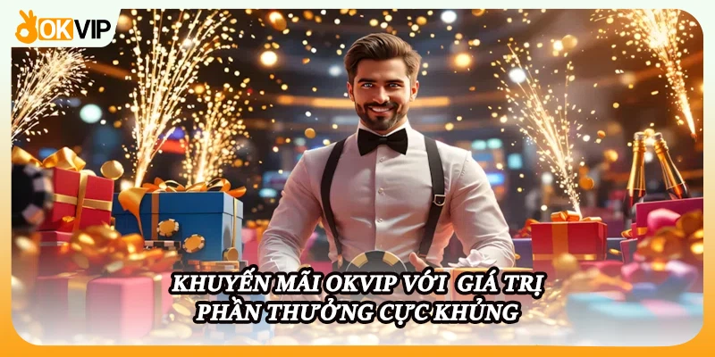 Khuyến mãi OKVIP với giá trị phần thưởng cực khủng.
