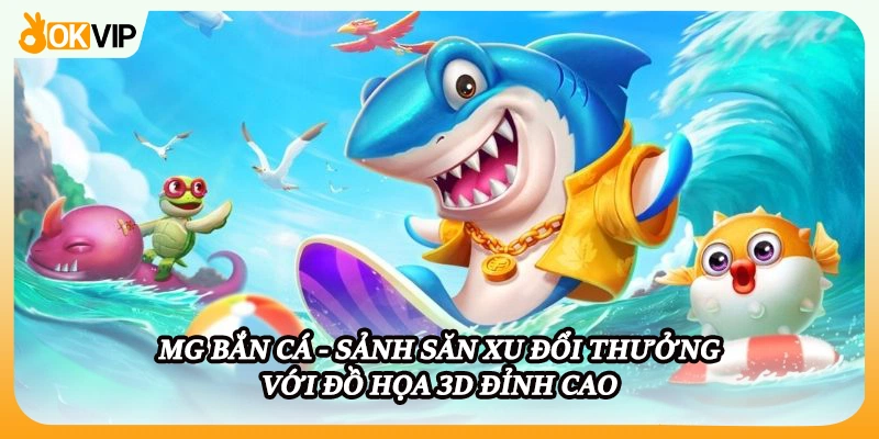 MG Bắn Cá - Sảnh Săn Xu Đổi Thưởng Với Đồ Họa 3D Đỉnh Cao