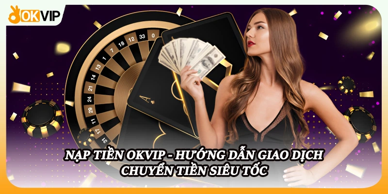 Nạp Tiền OKVIP - Hướng Dẫn Giao Dịch Chuyển Tiền Siêu Tốc