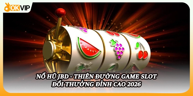 Nổ Hũ JBD - Thiên Đường Game Slot Đổi Thưởng Đỉnh Cao 2026