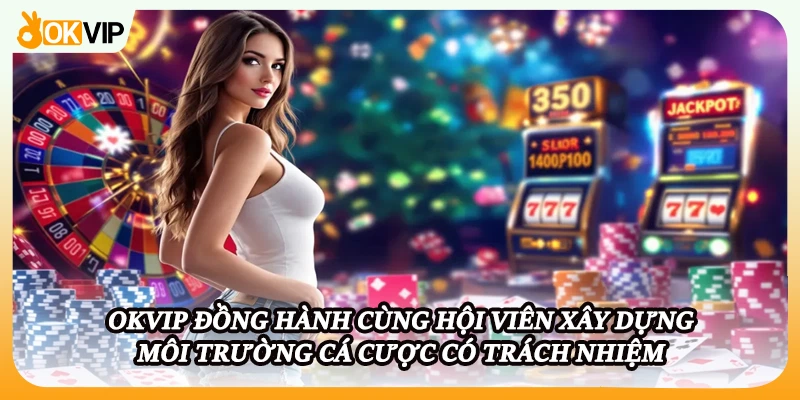 OKVIP đồng hành cùng hội viên xây dựng môi trường cá cược có trách nhiệm