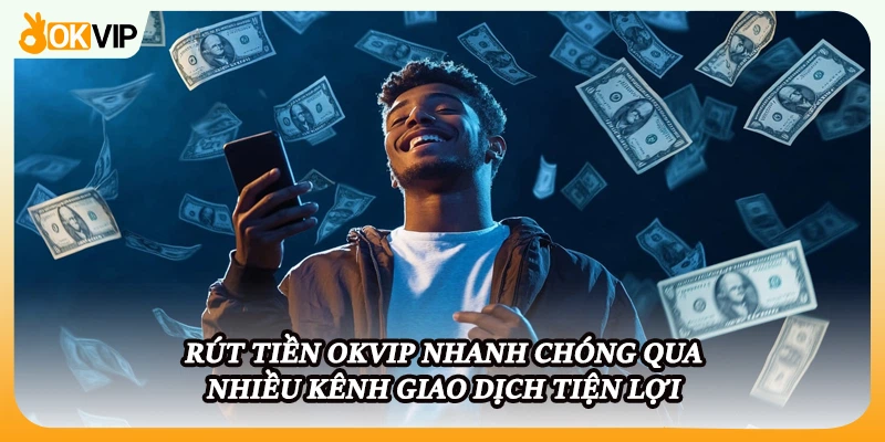 Rút tiền OKVIP nhanh chóng qua nhiều kênh giao dịch tiện lợi