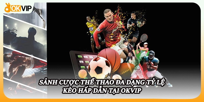 Sảnh cược thể thao đa dạng tỷ lệ kèo hấp dẫn tại OKVIP
