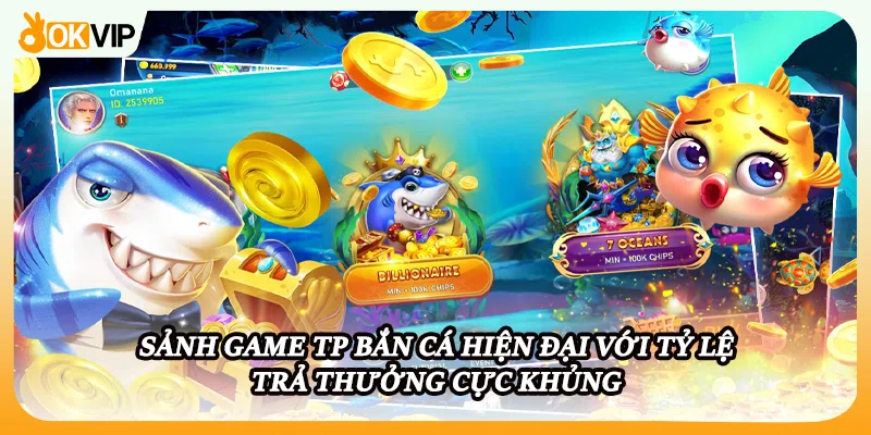 Sảnh game TP bắn cá hiện đại với tỷ lệ trả thưởng cực khủng