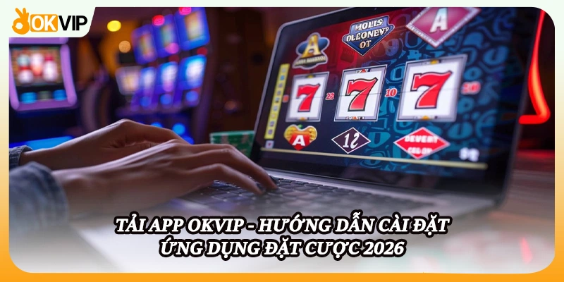 Tải App OKVIP - Hướng Dẫn Cài Đặt Ứng Dụng Đặt Cược 2026