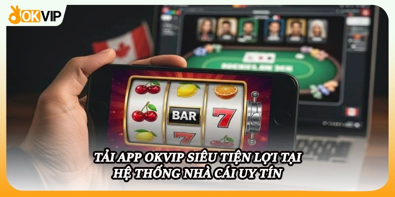 Tải app OKVIP siêu tiện lợi tại hệ thống nhà cái uy tín