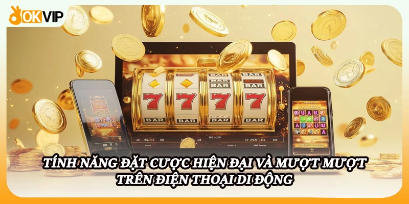 Tính năng đặt cược hiện đại và mượt mượt trên điện thoại di động
