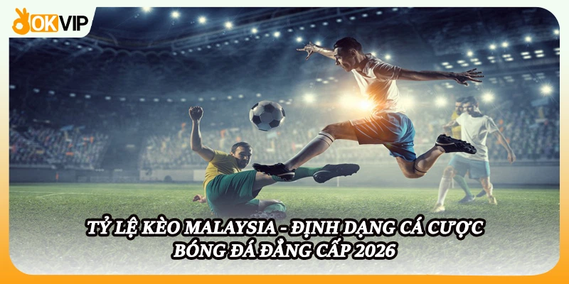 Tỷ Lệ Kèo Malaysia - Định Dạng Cá Cược Bóng Đá Đẳng Cấp 2026