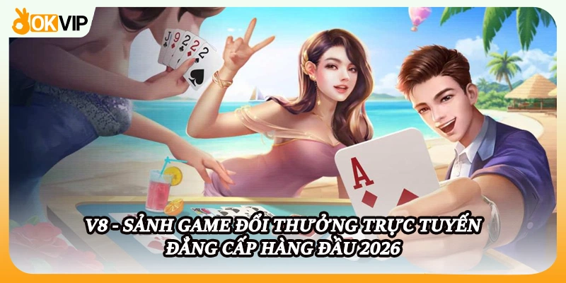 V8 - Sảnh Game Đổi Thưởng Trực Tuyến Đẳng Cấp Hàng Đầu 2026