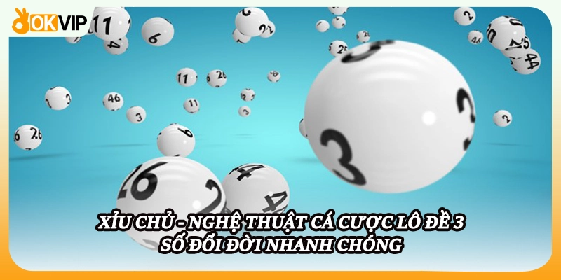 Xỉu Chủ - Nghệ Thuật Cá Cược Lô Đề 3 Số Đổi Đời Nhanh Chóng