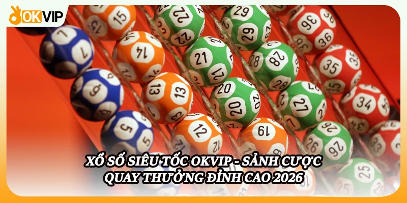 Xổ Số Siêu Tốc OKVIP - Sảnh Cược Quay Thưởng Đỉnh Cao 2026